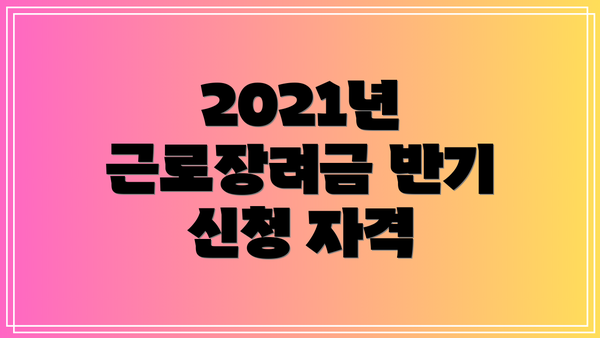 2021년 근로장려금 반기 신청 자격