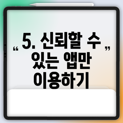 5. 신뢰할 수 있는 앱만 이용하기