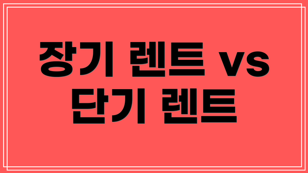 장기 렌트 vs 단기 렌트