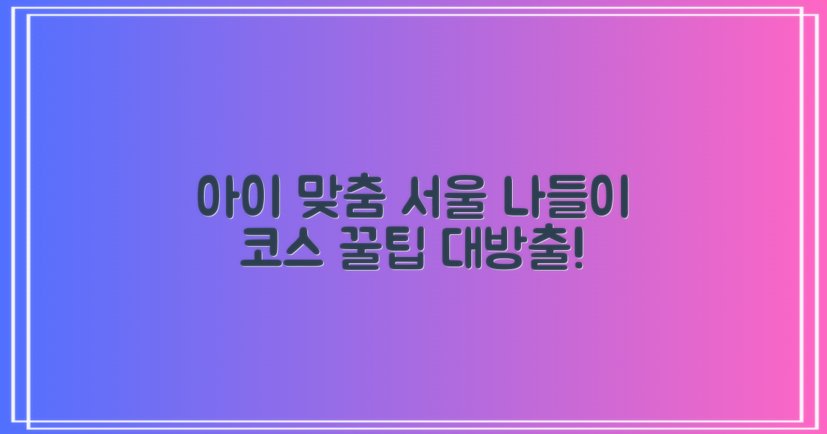 우리 아이 맞춤 서울 나들이 코스, 어떻게 짤까요?