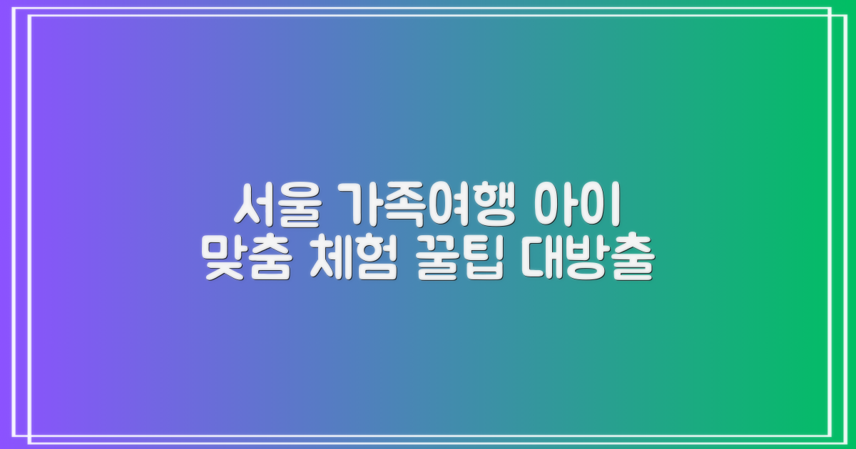 서울 가족여행, 우리 아이에게 딱 맞는 체험 코스 찾기